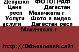 Девушка - ФОТОГРАФ › Цена ­ 2 000 - Дагестан респ., Махачкала г. Услуги » Фото и видео услуги   . Дагестан респ.,Махачкала г.